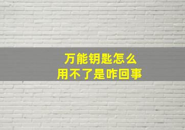 万能钥匙怎么用不了是咋回事