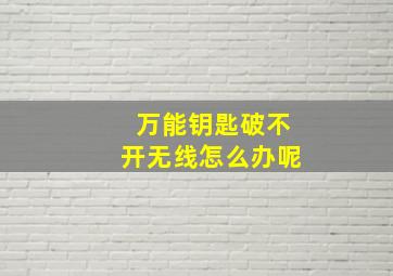 万能钥匙破不开无线怎么办呢