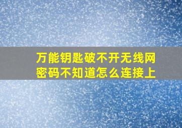 万能钥匙破不开无线网密码不知道怎么连接上