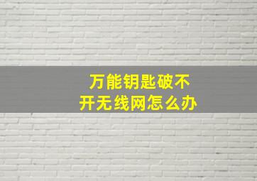 万能钥匙破不开无线网怎么办