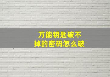 万能钥匙破不掉的密码怎么破