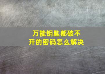 万能钥匙都破不开的密码怎么解决