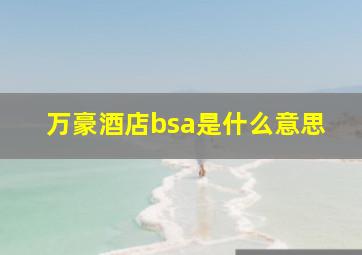 万豪酒店bsa是什么意思