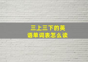 三上三下的英语单词表怎么读