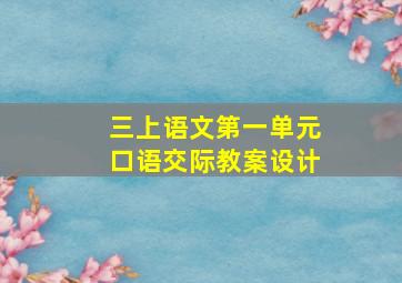 三上语文第一单元口语交际教案设计