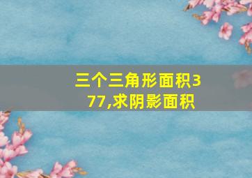 三个三角形面积377,求阴影面积