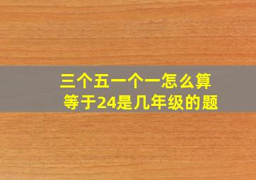 三个五一个一怎么算等于24是几年级的题