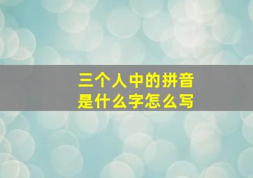 三个人中的拼音是什么字怎么写