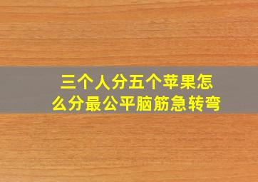 三个人分五个苹果怎么分最公平脑筋急转弯