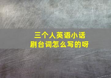 三个人英语小话剧台词怎么写的呀