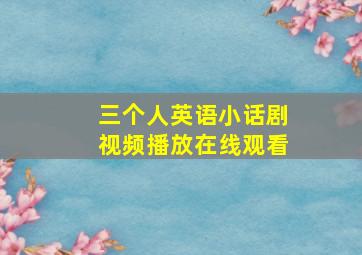 三个人英语小话剧视频播放在线观看