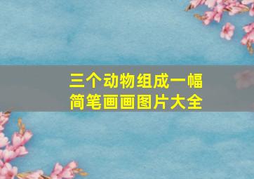 三个动物组成一幅简笔画画图片大全