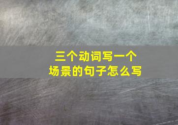 三个动词写一个场景的句子怎么写