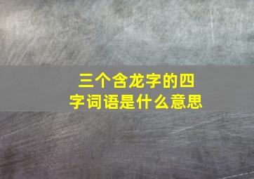 三个含龙字的四字词语是什么意思