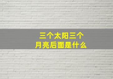 三个太阳三个月亮后面是什么