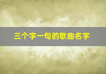 三个字一句的歌曲名字