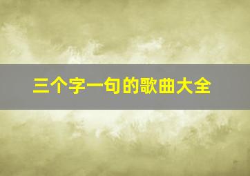 三个字一句的歌曲大全