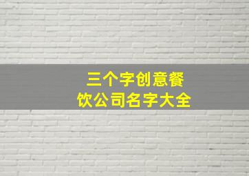 三个字创意餐饮公司名字大全