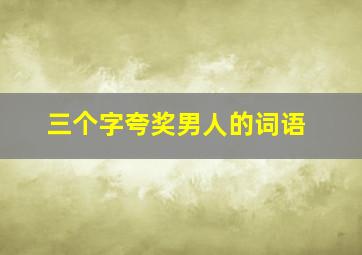 三个字夸奖男人的词语