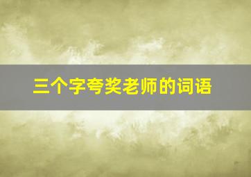 三个字夸奖老师的词语