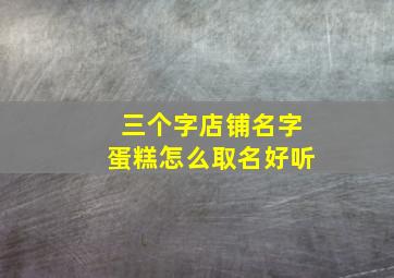 三个字店铺名字蛋糕怎么取名好听