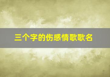 三个字的伤感情歌歌名