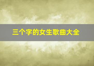 三个字的女生歌曲大全