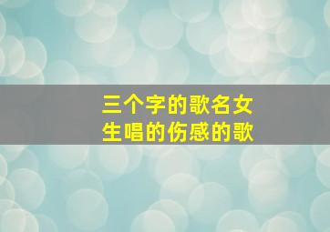 三个字的歌名女生唱的伤感的歌