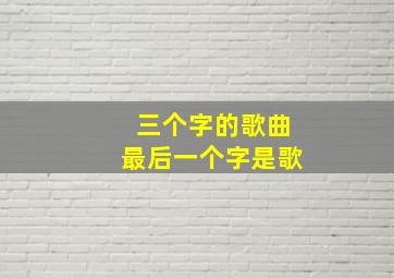 三个字的歌曲最后一个字是歌