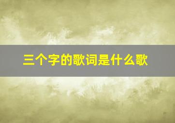 三个字的歌词是什么歌