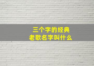 三个字的经典老歌名字叫什么