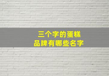 三个字的蛋糕品牌有哪些名字