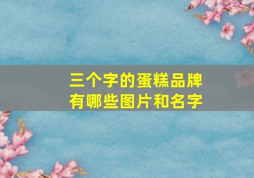 三个字的蛋糕品牌有哪些图片和名字