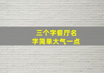 三个字餐厅名字简单大气一点