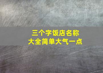 三个字饭店名称大全简单大气一点