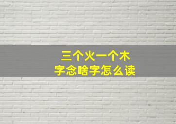 三个火一个木字念啥字怎么读