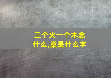 三个火一个木念什么,燊是什么字