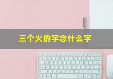 三个火的字念什么字