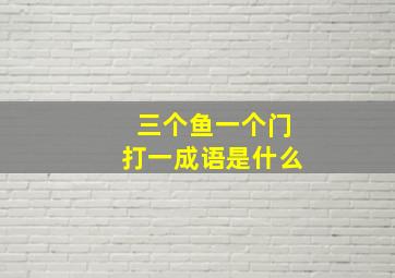 三个鱼一个门打一成语是什么