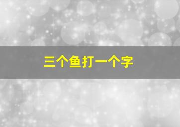 三个鱼打一个字