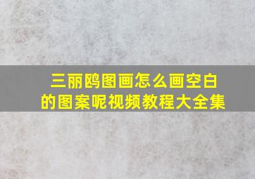 三丽鸥图画怎么画空白的图案呢视频教程大全集