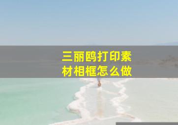 三丽鸥打印素材相框怎么做