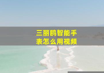 三丽鸥智能手表怎么用视频