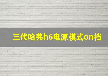 三代哈弗h6电源模式on档