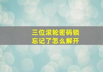 三位滚轮密码锁忘记了怎么解开