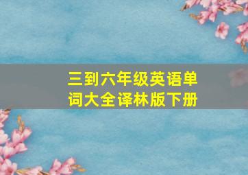 三到六年级英语单词大全译林版下册