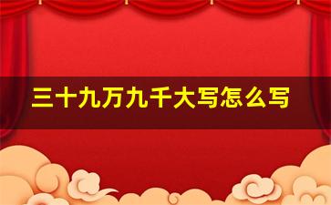 三十九万九千大写怎么写