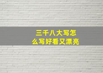 三千八大写怎么写好看又漂亮