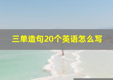 三单造句20个英语怎么写