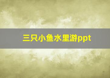 三只小鱼水里游ppt